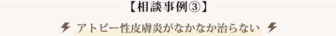 【相談事例③】アトピー性皮膚炎がなかなか治らない