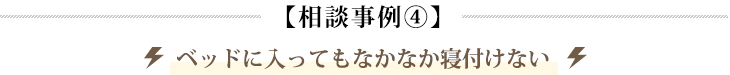 【相談事例④】ベッドに入ってもなかなか寝付けない